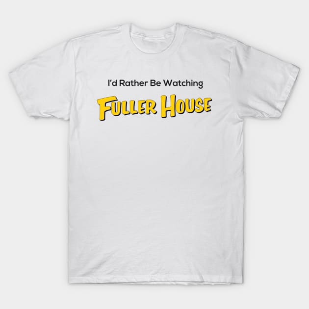 I’d Rather Be Watching Fuller House T-Shirt by marisaj4488